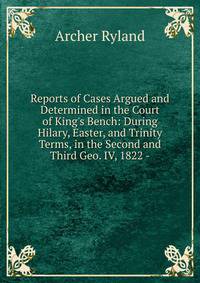 Reports of Cases Argued and Determined in the Court of King's Bench: During Hilary, Easter, and Trinity Terms, in the Second and Third Geo. IV, 1822 -