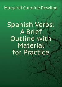 Spanish Verbs: A Brief Outline with Material for Practice