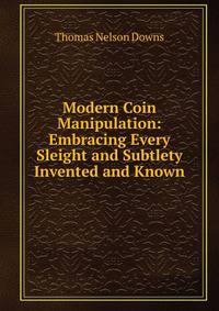 Modern Coin Manipulation: Embracing Every Sleight and Subtlety Invented and Known