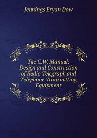 The C.W. Manual: Design and Construction of Radio Telegraph and Telephone Transmitting Equipment