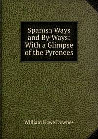 Spanish Ways and By-Ways: With a Glimpse of the Pyrenees