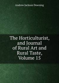 The Horticulturist, and Journal of Rural Art and Rural Taste, Volume 15