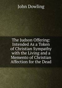The Judson Offering: Intended As a Token of Christian Sympathy with the Living and a Memento of Christian Affection for the Dead