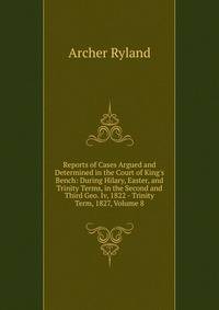 Reports of Cases Argued and Determined in the Court of King's Bench: During Hilary, Easter, and Trinity Terms, in the Second and Third Geo. Iv, 1822 - Trinity Term, 1827, Volume 8
