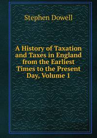 A History of Taxation and Taxes in England from the Earliest Times to the Present Day, Volume 1