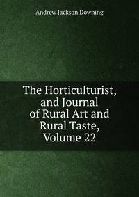The Horticulturist, and Journal of Rural Art and Rural Taste, Volume 22