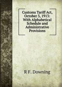 Customs Tariff Act, October 3, 1913: With Alphabetical Schedule and Administrative Provisions