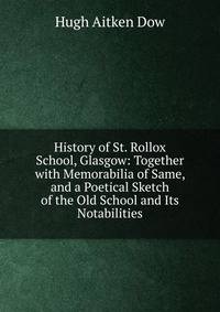 History of St. Rollox School, Glasgow: Together with Memorabilia of Same, and a Poetical Sketch of the Old School and Its Notabilities