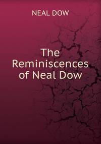The Reminiscences of Neal Dow