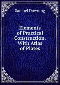 Elements of Practical Construction. With Atlas of Plates