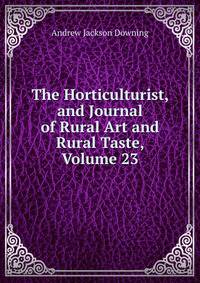 The Horticulturist, and Journal of Rural Art and Rural Taste, Volume 23