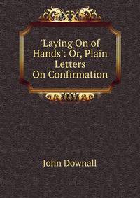 'Laying On of Hands': Or, Plain Letters On Confirmation