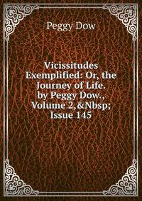Vicissitudes Exemplified: Or, the Journey of Life. by Peggy Dow., Volume 2,&amp;Nbsp;Issue 145
