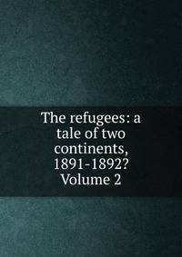 The refugees: a tale of two continents, 1891-1892? Volume 2