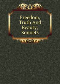 Freedom, Truth And Beauty; Sonnets