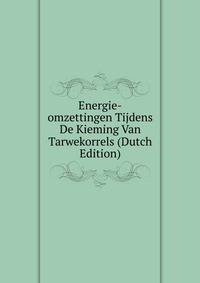 Energie-omzettingen Tijdens De Kieming Van Tarwekorrels (Dutch Edition)