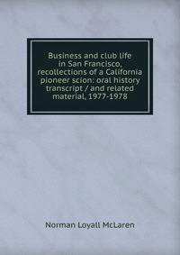 Business and club life in San Francisco, recollections of a California pioneer scion: oral history transcript / and related material, 1977-1978