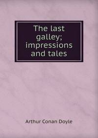 The last galley; impressions and tales