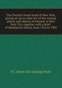 The Tourist's hand-book of New York, giving an up-to-date list of the various places and objects of interest in New York City, together with a brief . of Manhattan Island, from 1524 to 1905