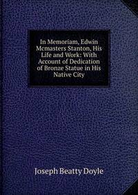 In Memoriam, Edwin Mcmasters Stanton, His Life and Work: With Account of Dedication of Bronze Statue in His Native City