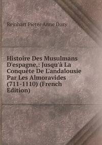 Histoire Des Musulmans D'espagne,: Jusqu'? La Conqu?te De L'andalousie Par Les Almoravides (711-1110) (French Edition)