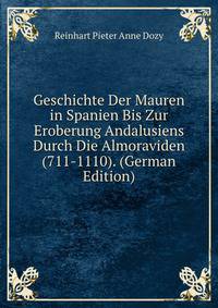 Geschichte Der Mauren in Spanien Bis Zur Eroberung Andalusiens Durch Die Almoraviden (711-1110). (German Edition)