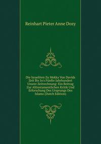 Die Israeliten Zu Mekka Von Davids Zeit Bis In's F?nfte Jahrhundert Unsrer Zeitrechnung: Ein Beitrag Zur Alttestamentlichen Kritik Und Erforschung Des Ursprungs Des Islams (Dutch Edition)