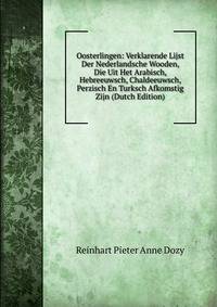 Oosterlingen: Verklarende Lijst Der Nederlandsche Wooden, Die Uit Het Arabisch, Hebreeuwsch, Chaldeeuwsch, Perzisch En Turksch Afkomstig Zijn (Dutch Edition)