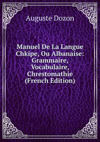 Manuel De La Langue Chkipe, Ou Albanaise: Grammaire, Vocabulaire, Chrestomathie (French Edition)