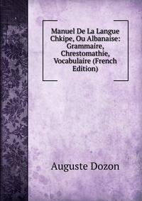 Manuel De La Langue Chkipe, Ou Albanaise: Grammaire, Chrestomathie, Vocabulaire (French Edition)