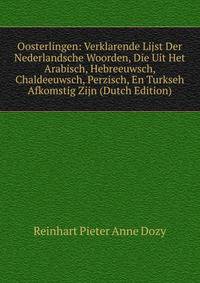 Oosterlingen: Verklarende Lijst Der Nederlandsche Woorden, Die Uit Het Arabisch, Hebreeuwsch, Chaldeeuwsch, Perzisch, En Turkseh Afkomstig Zijn (Dutch Edition)