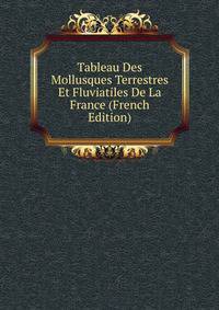 Tableau Des Mollusques Terrestres Et Fluviatiles De La France (French Edition)
