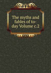 The myths and fables of to-day Volume c.2