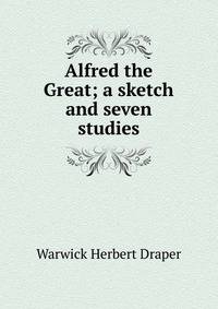 Alfred the Great; a sketch and seven studies