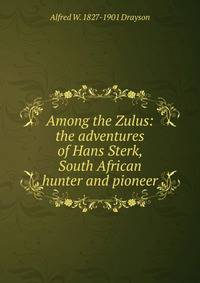 Among the Zulus: the adventures of Hans Sterk, South African hunter and pioneer
