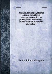 Brain and mind; or, Mental science considered in accordance with the principles of phrenology, and in relation to modern physiology