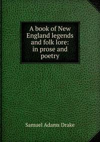 A book of New England legends and folk lore: in prose and poetry