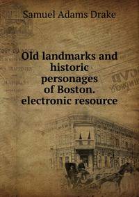 Old landmarks and historic personages of Boston. electronic resource
