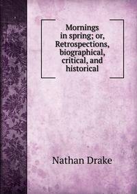 Mornings in spring; or, Retrospections, biographical, critical, and historical