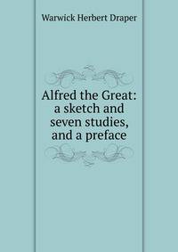 Alfred the Great: a sketch and seven studies, and a preface