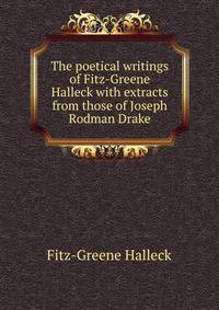 The poetical writings of Fitz-Greene Halleck with extracts from those of Joseph Rodman Drake