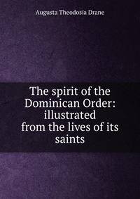 The spirit of the Dominican Order: illustrated from the lives of its saints