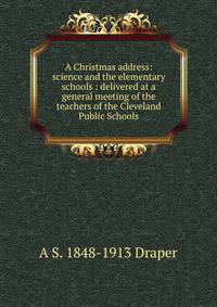 A Christmas address: science and the elementary schools : delivered at a general meeting of the teachers of the Cleveland Public Schools