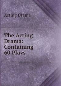 The Acting Drama: Containing 60 Plays