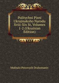 Politychni Pisni Ukrajinskoho Narodu Xviii-Xix St, Volumes 1-2 (Ukrainian Edition)