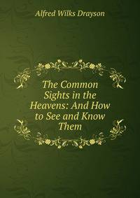 The Common Sights in the Heavens: And How to See and Know Them