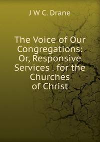 The Voice of Our Congregations: Or, Responsive Services . for the Churches of Christ