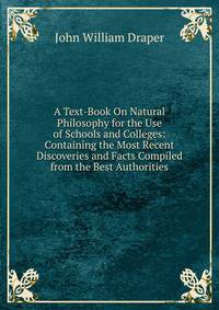 A Text-Book On Natural Philosophy for the Use of Schools and Colleges: Containing the Most Recent Discoveries and Facts Compiled from the Best Authorities