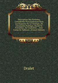 Description Des Pyr?n?es, Consid?r?es Principalement Sous Les Rapports De La G?ologie, De L'?conomie Politique, Rurale Et Foresti?re, De L'industrie . . Avec Cartes Et Tableaux; (French Edition)