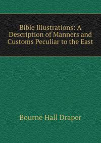 Bible Illustrations: A Description of Manners and Customs Peculiar to the East